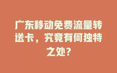 广东移动免费流量转送卡，究竟有何独特之处？