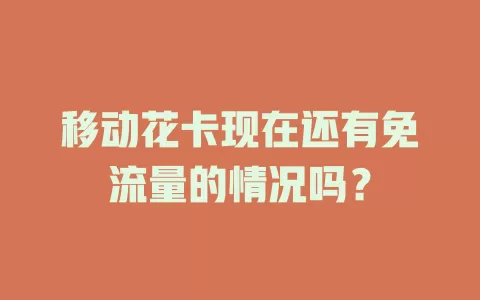 移动花卡现在还有免流量的情况吗？