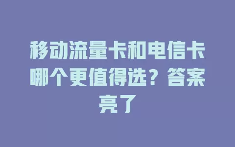 移动流量卡和电信卡哪个更值得选？答案亮了