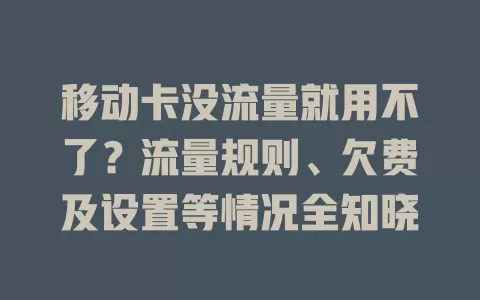 移动卡没流量就用不了？流量规则、欠费及设置等情况全知晓