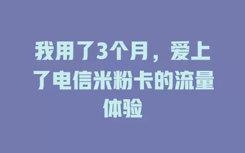 我用了3个月，爱上了电信米粉卡的流量体验