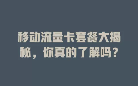 移动流量卡套餐大揭秘，你真的了解吗？