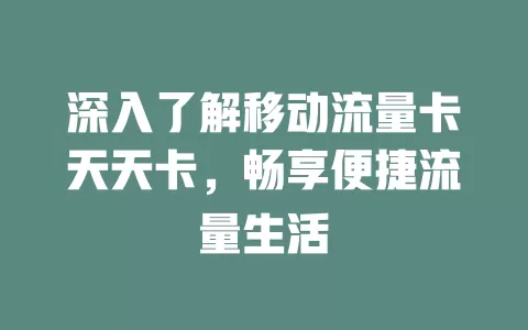 深入了解移动流量卡天天卡，畅享便捷流量生活