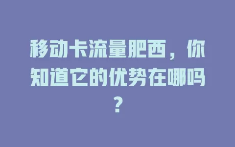 移动卡流量肥西，你知道它的优势在哪吗？