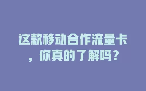 这款移动合作流量卡，你真的了解吗？