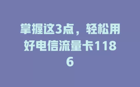 掌握这3点，轻松用好电信流量卡1186