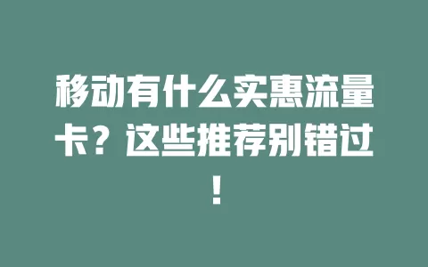 移动有什么实惠流量卡？这些推荐别错过！