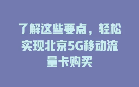 了解这些要点，轻松实现北京5G移动流量卡购买