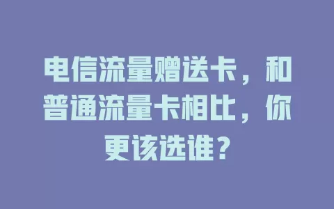 电信流量赠送卡，和普通流量卡相比，你更该选谁？