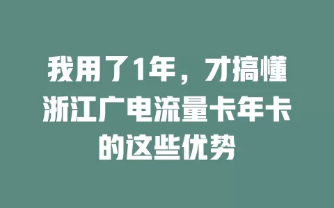 我用了1年，才搞懂浙江广电流量卡年卡的这些优势