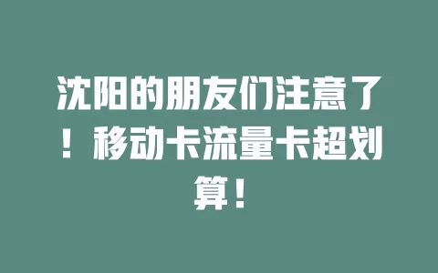 沈阳的朋友们注意了！移动卡流量卡超划算！