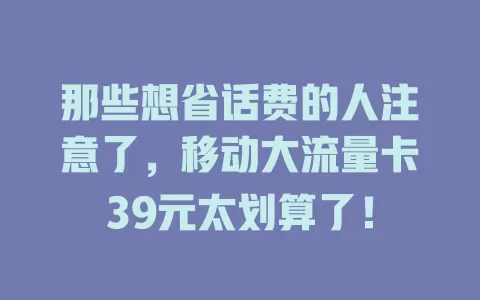 那些想省话费的人注意了，移动大流量卡39元太划算了！