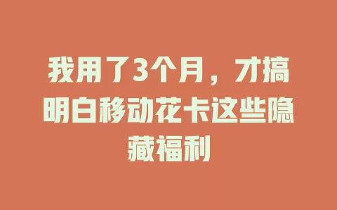 我用了3个月，才搞明白移动花卡这些隐藏福利