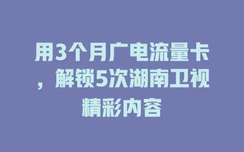 用3个月广电流量卡，解锁5次湖南卫视精彩内容