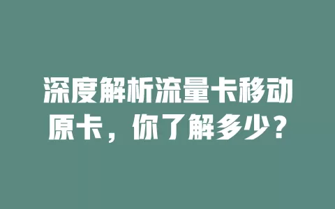深度解析流量卡移动原卡，你了解多少？
