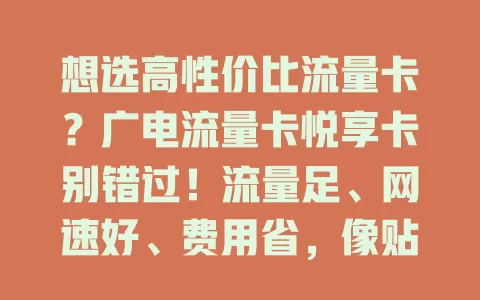 想选高性价比流量卡？广电流量卡悦享卡别错过！流量足、网速好、费用省，像贴心伴侣，让你告别流量烦恼，畅享便捷愉快网络生活