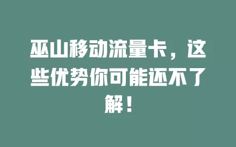 巫山移动流量卡，这些优势你可能还不了解！