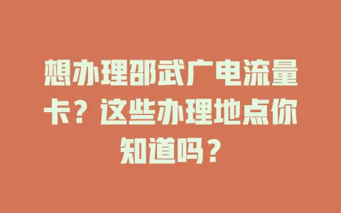 想办理邵武广电流量卡？这些办理地点你知道吗？