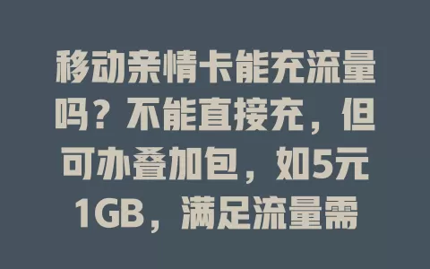 移动亲情卡能充流量吗？不能直接充，但可办叠加包，如5元1GB，满足流量需求