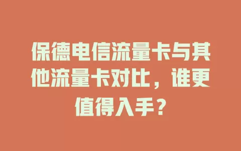 保德电信流量卡与其他流量卡对比，谁更值得入手？
