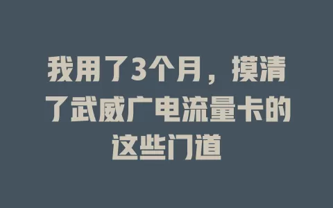 我用了3个月，摸清了武威广电流量卡的这些门道