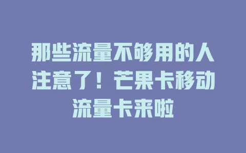 那些流量不够用的人注意了！芒果卡移动流量卡来啦