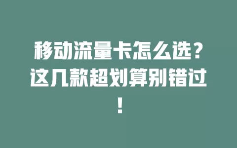 移动流量卡怎么选？这几款超划算别错过！