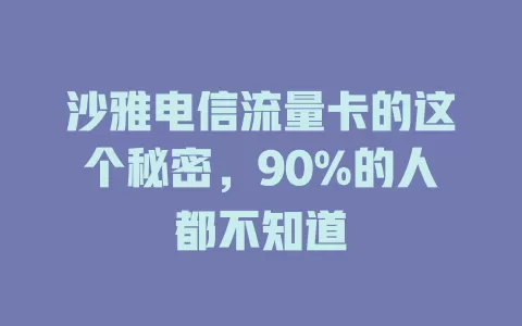 沙雅电信流量卡的这个秘密，90%的人都不知道