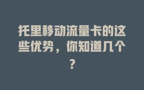托里移动流量卡的这些优势，你知道几个？