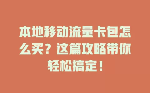 本地移动流量卡包怎么买？这篇攻略带你轻松搞定！