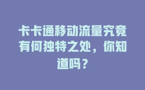卡卡通移动流量究竟有何独特之处，你知道吗？