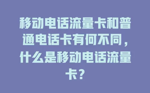移动电话流量卡和普通电话卡有何不同，什么是移动电话流量卡？