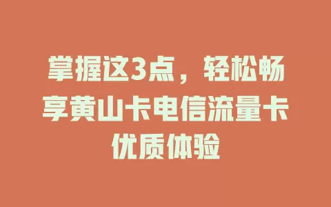掌握这3点，轻松畅享黄山卡电信流量卡优质体验