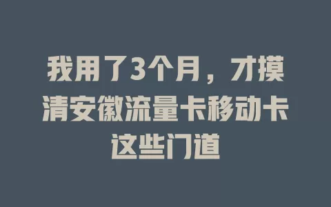 我用了3个月，才摸清安徽流量卡移动卡这些门道