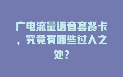 广电流量语音套餐卡，究竟有哪些过人之处？
