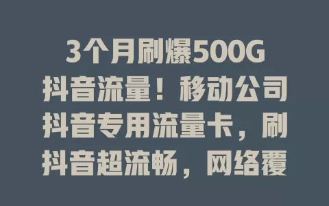 3个月刷爆500G抖音流量！移动公司抖音专用流量卡，刷抖音超流畅，网络覆盖给力，让你尽情沉浸精彩抖音世界