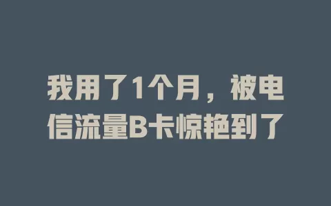 我用了1个月，被电信流量B卡惊艳到了