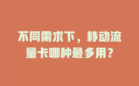 不同需求下，移动流量卡哪种最多用？