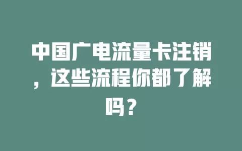 中国广电流量卡注销，这些流程你都了解吗？
