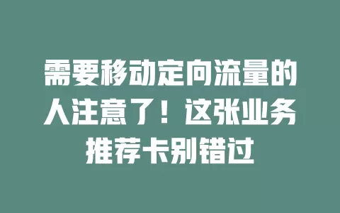 需要移动定向流量的人注意了！这张业务推荐卡别错过