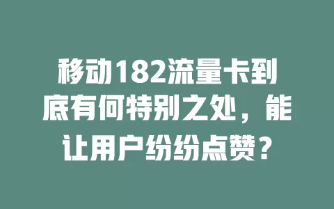移动182流量卡到底有何特别之处，能让用户纷纷点赞？