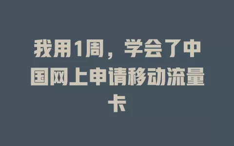 我用1周，学会了中国网上申请移动流量卡