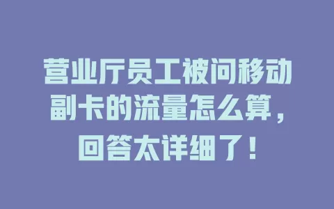 营业厅员工被问移动副卡的流量怎么算，回答太详细了！