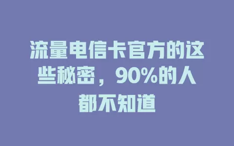 流量电信卡官方的这些秘密，90%的人都不知道
