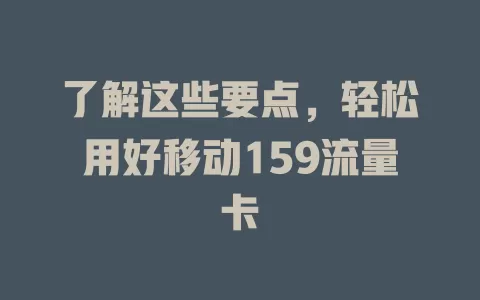 了解这些要点，轻松用好移动159流量卡