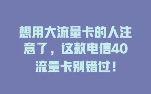 想用大流量卡的人注意了，这款电信40流量卡别错过！