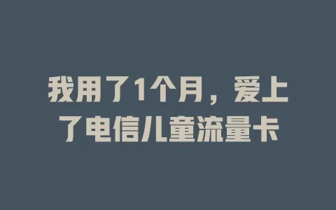 我用了1个月，爱上了电信儿童流量卡