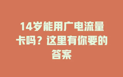 14岁能用广电流量卡吗？这里有你要的答案