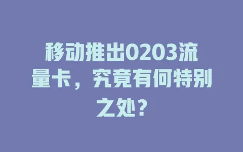 移动推出0203流量卡，究竟有何特别之处？
