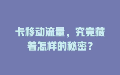 卡移动流量，究竟藏着怎样的秘密？
